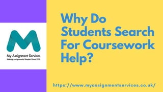 Why Do
Students Search
For Coursework
Help?
https://www.myassignmentservices.co.uk/
 