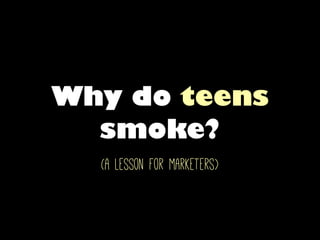 Why do teens
smoke?
(a lesson for marketers)
 