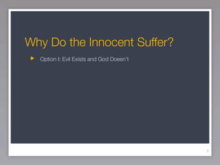 Why Do the Innocent Suffer?
  Option I: Evil Exists and God Doesn’t




                                          3
 