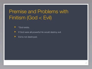 Premise and Problems with
Finitism (God < Evil)
   “God exists.

   If God were all-powerful He would destroy evil.

   Evil is not destroyed.




                                                     27
 
