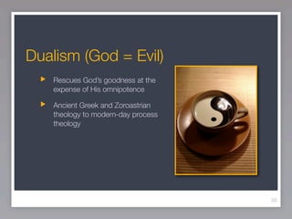Dualism (God = Evil)
    Rescues God’s goodness at the
    expense of His omnipotence

    Ancient Greek and Zoroastrian
    theology to modern-day process
    theology




                                     30
 