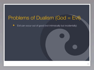 Problems of Dualism (God = Evil)
   Evil can occur out of good (not intrinsically but incidentally)




                                                                     32
 