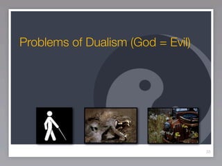 Problems of Dualism (God = Evil)




                                   33
 