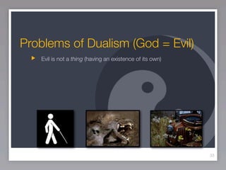 Problems of Dualism (God = Evil)
   Evil is not a thing (having an existence of its own)




                                                          33
 
