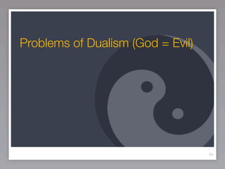Problems of Dualism (God = Evil)




                                   34
 
