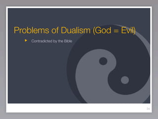 Problems of Dualism (God = Evil)
    Contradicted by the Bible




                                   34
 