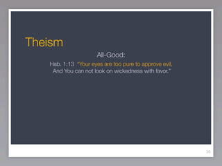 Theism
                      All-Good:
   Hab. 1:13 “Your eyes are too pure to approve evil,
    And You can not look on wickedness with favor.”




                                                        36
 