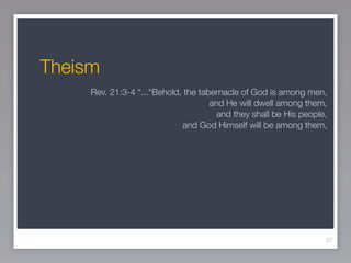 Theism
     Rev. 21:3-4 “...“Behold, the tabernacle of God is among men,
                                     and He will dwell among them,
                                       and they shall be His people,
                              and God Himself will be among them,




                                                                   37
 