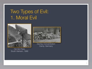 Two Types of Evil:
1. Moral Evil




                      Dachau Concentration
                        Camp, Germany
   Hai Van Pass,
South Vietnam, 1968




                                             4
 