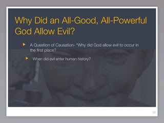 Why Did an All-Good, All-Powerful
God Allow Evil?
   A Question of Causation- “Why did God allow evil to occur in
   the ﬁrst place?

    When did evil enter human history?




                                                                  39
 