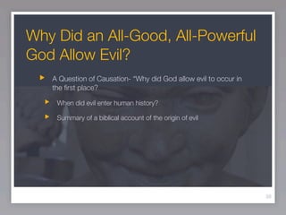 Why Did an All-Good, All-Powerful
God Allow Evil?
   A Question of Causation- “Why did God allow evil to occur in
   the ﬁrst place?

    When did evil enter human history?

    Summary of a biblical account of the origin of evil




                                                                  39
 