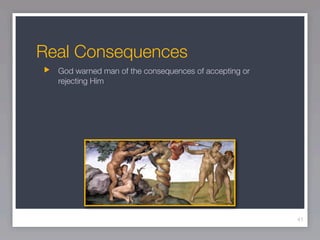 Real Consequences
  God warned man of the consequences of accepting or
  rejecting Him




                                                       41
 