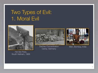 Two Types of Evil:
1. Moral Evil




                      Dachau Concentration   Man, Bombay, India
                        Camp, Germany
   Hai Van Pass,
South Vietnam, 1968




                                                                  4
 