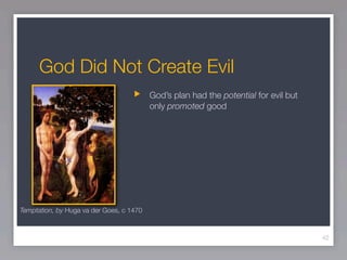 God Did Not Create Evil
                                          God’s plan had the potential for evil but
                                          only promoted good




Temptation, by Huga va der Goes, c 1470



                                                                                      42
 