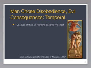 Man Chose Disobedience, Evil
Consequences: Temporal
  Because of the Fall, mankind became imperfect




    Adam and Eve Expelled from Paradise, by Massacio, c.1427

                                                               43
 