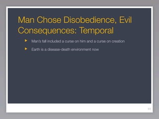Man Chose Disobedience, Evil
Consequences: Temporal
   Man’s fall included a curse on him and a curse on creation

   Earth is a disease-death environment now




                                                                44
 