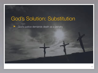 God’s Solution: Substitution
  God’s justice demands death as a penalty




                                             46
 