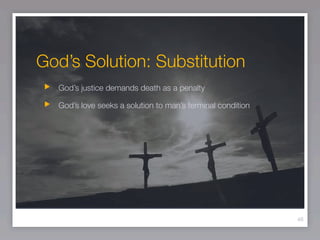 God’s Solution: Substitution
  God’s justice demands death as a penalty

  God’s love seeks a solution to man’s terminal condition




                                                            46
 