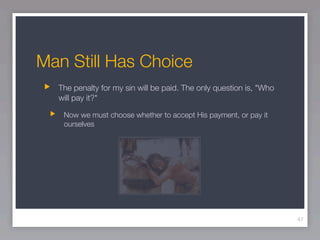 Man Still Has Choice
  The penalty for my sin will be paid. The only question is, "Who
  will pay it?"

   Now we must choose whether to accept His payment, or pay it
   ourselves




                                                                    47
 