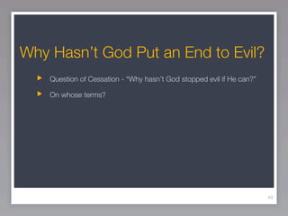 Why Hasn’t God Put an End to Evil?
    Question of Cessation - “Why hasn’t God stopped evil if He can?”

    On whose terms?




                                                                       49
 