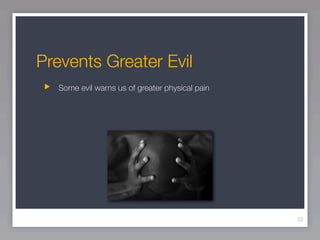 Prevents Greater Evil
  Some evil warns us of greater physical pain




                                                52
 