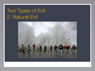 Two Types of Evil:
2. Natural Evil




                     6
 