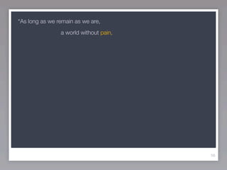 “As long as we remain as we are,
                a world without pain,




                                        56
 