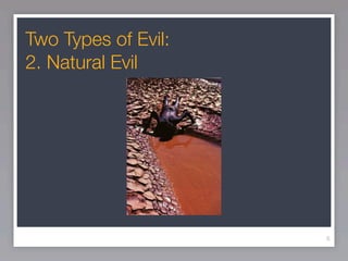 Two Types of Evil:
2. Natural Evil




                     6
 