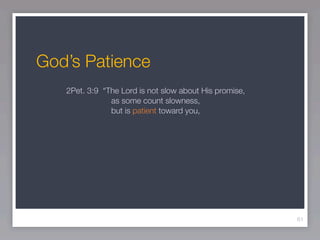 God’s Patience
   2Pet. 3:9 “The Lord is not slow about His promise,
               as some count slowness,
               but is patient toward you,




                                                        61
 