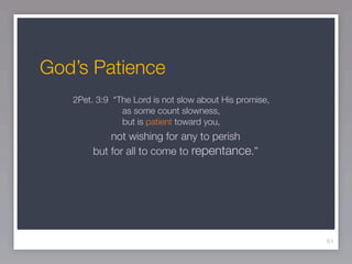 God’s Patience
   2Pet. 3:9 “The Lord is not slow about His promise,
               as some count slowness,
               but is patient toward you,
            not wishing for any to perish
        but for all to come to repentance.”




                                                        61
 