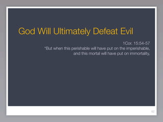 God Will Ultimately Defeat Evil
                                                    1Cor. 15:54-57
       “But when this perishable will have put on the imperishable,
                       and this mortal will have put on immortality,




                                                                       62
 