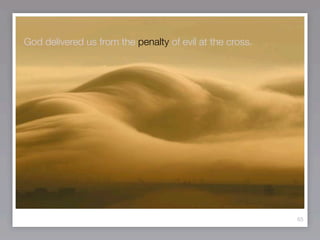 God delivered us from the penalty of evil at the cross.




                                                          65
 