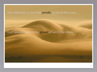 God delivered us from the penalty of evil at the cross.




God delivers us from the power of evil in the crises.




                                                          65
 