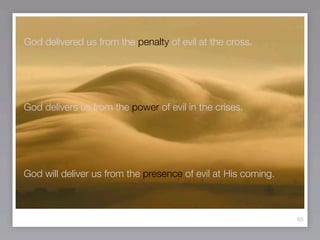 God delivered us from the penalty of evil at the cross.




God delivers us from the power of evil in the crises.




God will deliver us from the presence of evil at His coming.



                                                               65
 