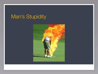 Man’s Stupidity




                  7
 