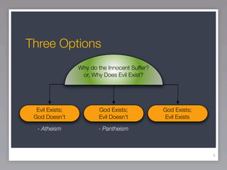 Three Options
                 Why do the Innocent Suffer?
                  or, Why Does Evil Exist?




  Evil Exists;          God Exists;            God Exists;
 God Doesn’t            Evil Doesn’t           Evil Exists

  - Atheism             - Pantheism



                                                             8
 