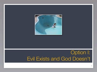 Option I:
Evil Exists and God Doesn’t
                               9
 