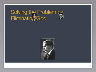 Solving the Problem by
Eliminating God




                         10
 