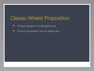 Classic Atheist Proposition
   “If God is all-good, He will destroy evil.

   If God is all-powerful, He can destroy evil.




                                                  11
 