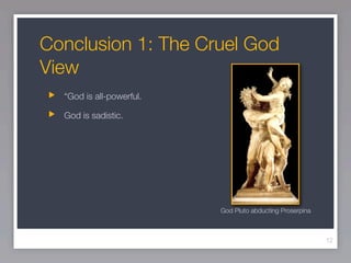 Conclusion 1: The Cruel God
View
  “God is all-powerful.

  God is sadistic.




                          God Pluto abducting Proserpina



                                                           12
 