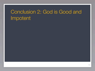 Conclusion 2: God is Good and
Impotent




                                13
 
