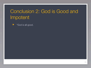Conclusion 2: God is Good and
Impotent
  “God is all-good.




                                13
 
