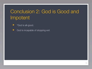 Conclusion 2: God is Good and
Impotent
  “God is all-good.

  God is incapable of stopping evil.




                                       13
 