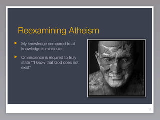 Reexamining Atheism
My knowledge compared to all
knowledge is miniscule

Omniscience is required to truly
state ““I know that God does not
exist”




                                   15
 