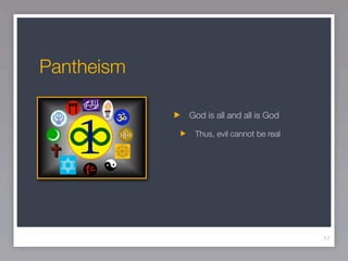 Pantheism

            God is all and all is God

             Thus, evil cannot be real




                                         17
 