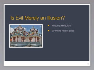 Is Evil Merely an Illusion?
                    Vedanta Hinduism

                    Only one reality: good




                                             18
 