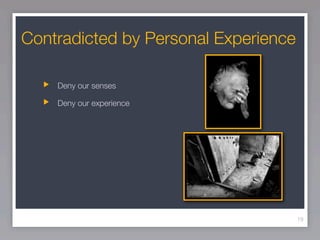 Contradicted by Personal Experience

    Deny our senses

    Deny our experience




                                      19
 