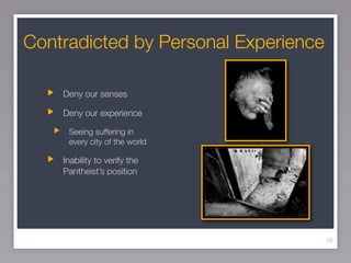 Contradicted by Personal Experience

    Deny our senses

    Deny our experience

     Seeing suffering in
     every city of the world

    Inability to verify the
    Pantheist’s position




                                      19
 