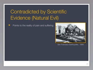 Contradicted by Scientiﬁc
Evidence (Natural Evil)
Points to the reality of pain and suffering




                                              San Francisco Earthquake, 1906




                                                                               20
 