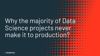 Why the majority of Data
Science projects never
make it to production?
 